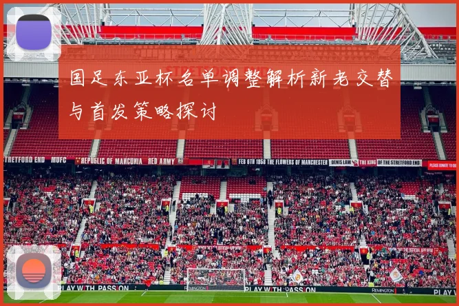 国足东亚杯名单调整解析新老交替与首发策略探讨