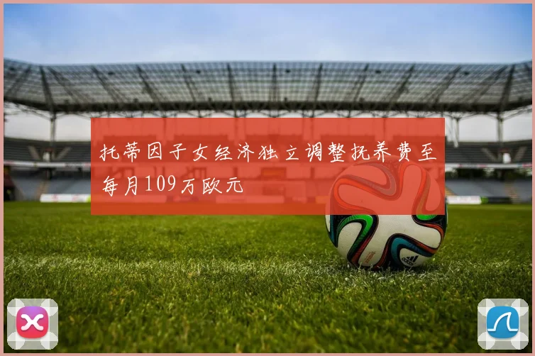 托蒂因子女经济独立调整抚养费至每月109万欧元