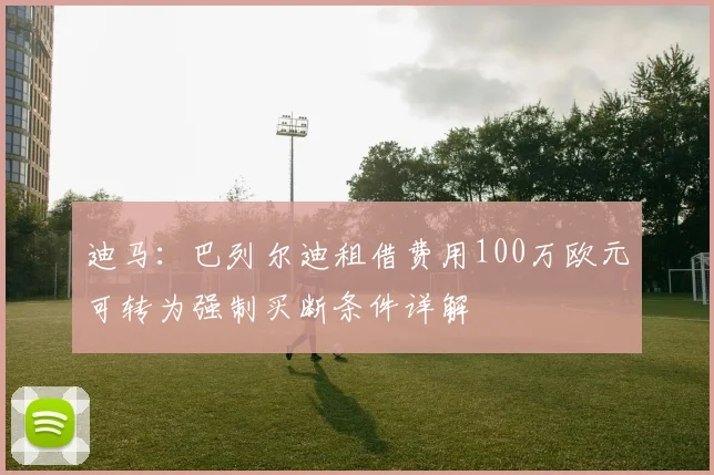 迪马：巴列尔迪租借费用100万欧元可转为强制买断条件详解