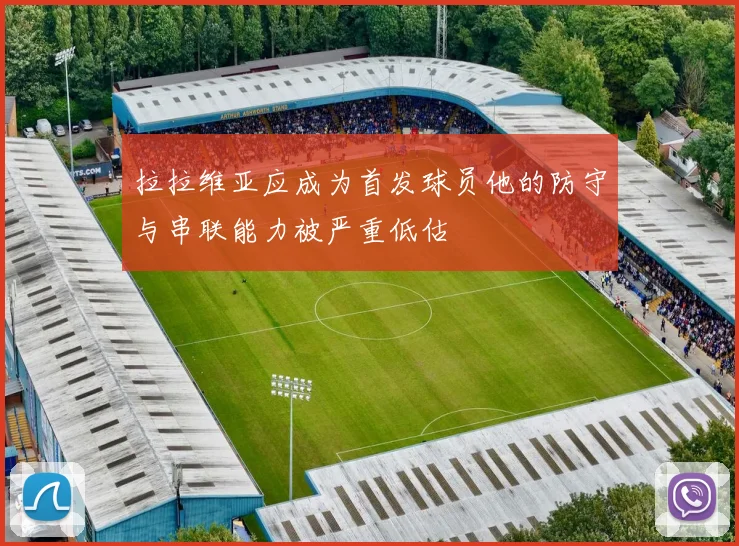 拉拉维亚应成为首发球员他的防守与串联能力被严重低估